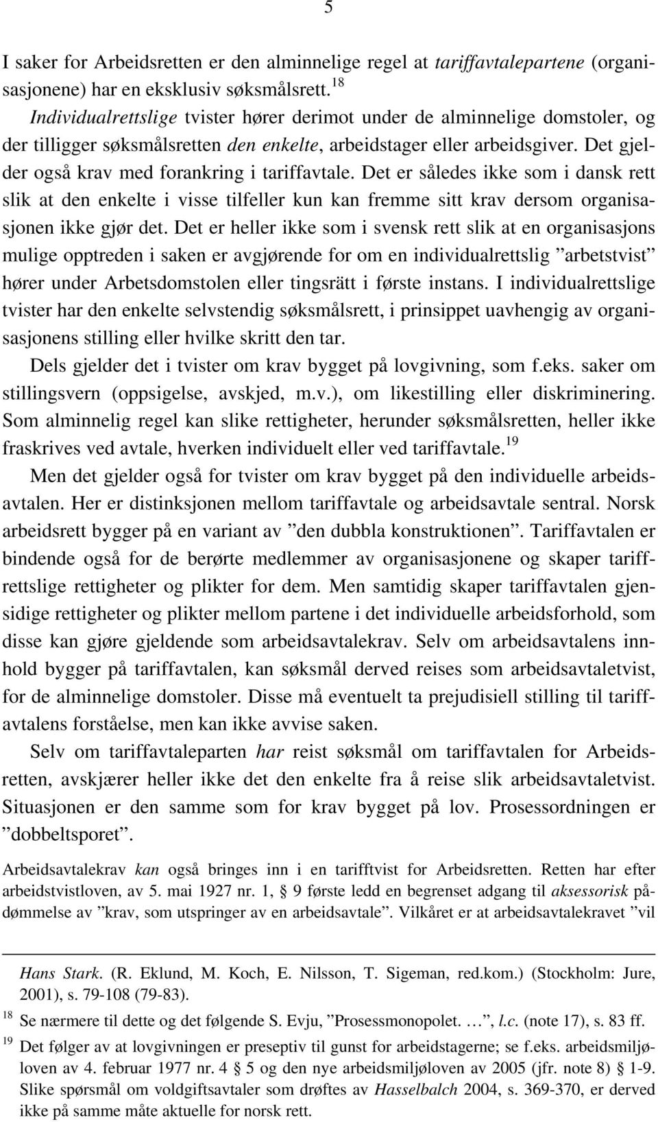 Det gjelder også krav med forankring i tariffavtale. Det er således ikke som i dansk rett slik at den enkelte i visse tilfeller kun kan fremme sitt krav dersom organisasjonen ikke gjør det.