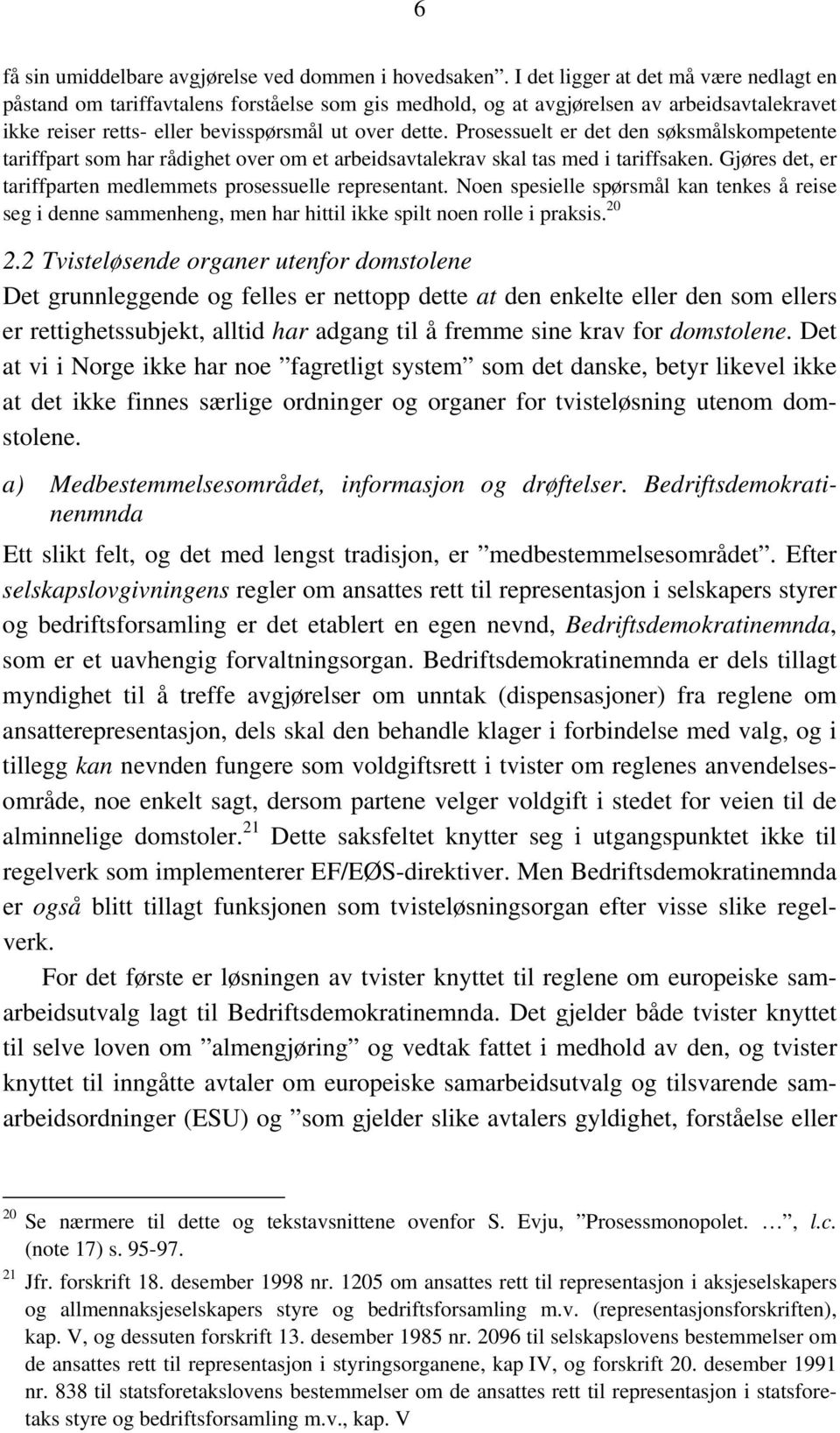 Prosessuelt er det den søksmålskompetente tariffpart som har rådighet over om et arbeidsavtalekrav skal tas med i tariffsaken. Gjøres det, er tariffparten medlemmets prosessuelle representant.