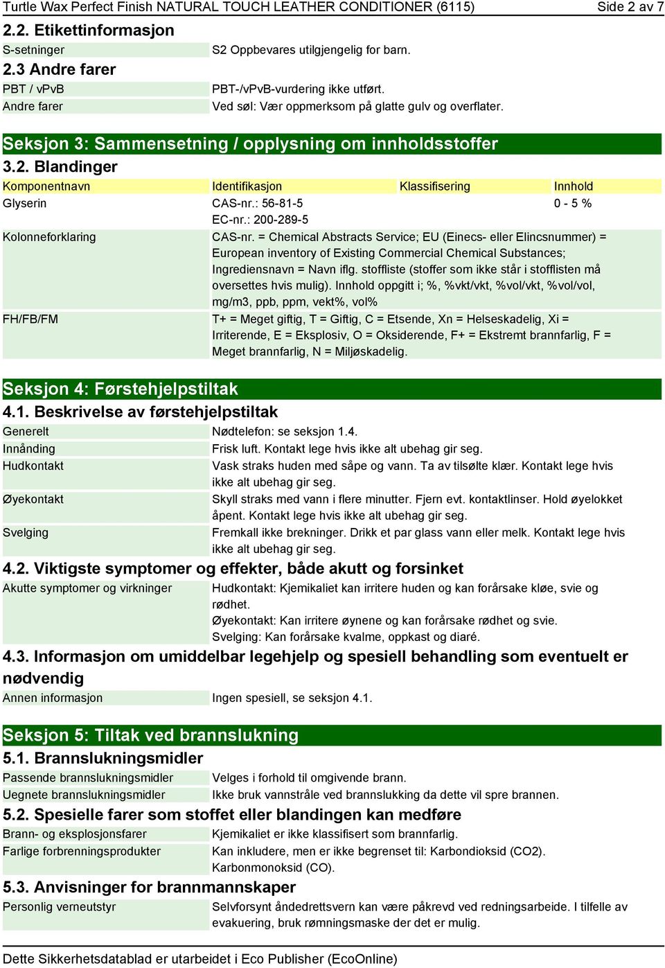 Blandinger Komponentnavn Identifikasjon Klassifisering Innhold Glyserin CAS-nr.: 56-81-5 0-5 % EC-nr.: 200-289-5 Kolonneforklaring CAS-nr.