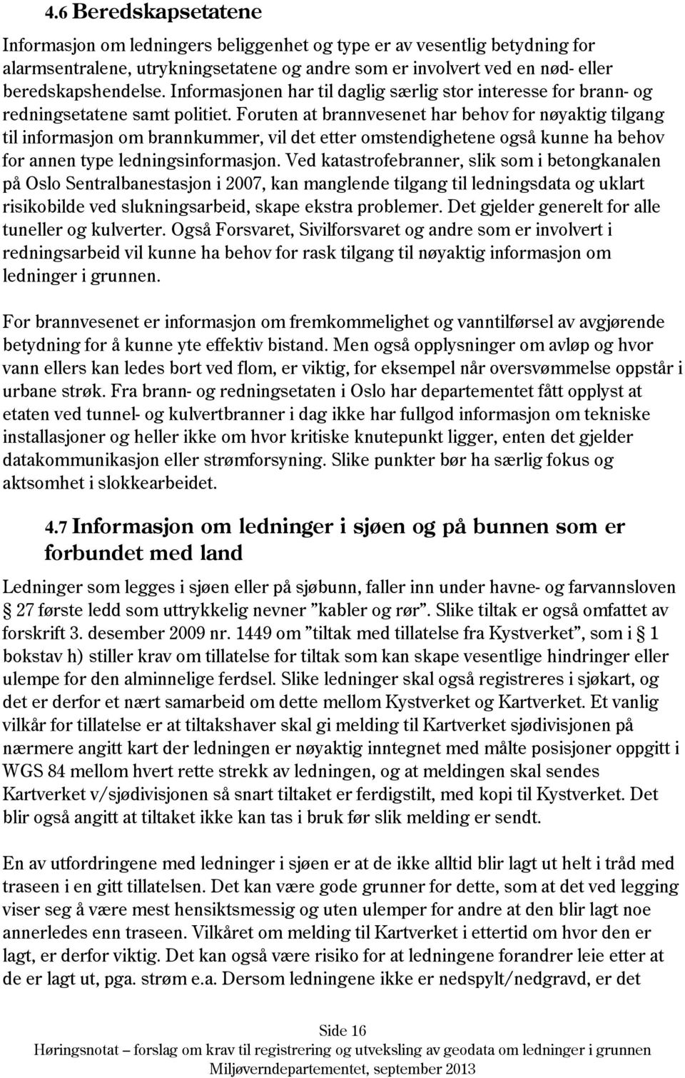 Foruten at brannvesenet har behov for nøyaktig tilgang til informasjon om brannkummer, vil det etter omstendighetene også kunne ha behov for annen type ledningsinformasjon.