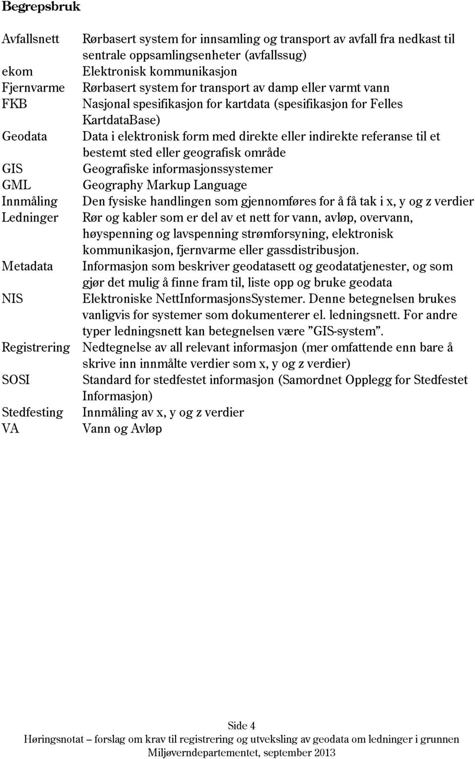 sted eller geografisk område GIS Geografiske informasjonssystemer GML Geography Markup Language Innmåling Den fysiske handlingen som gjennomføres for å få tak i x, y og z verdier Ledninger Rør og