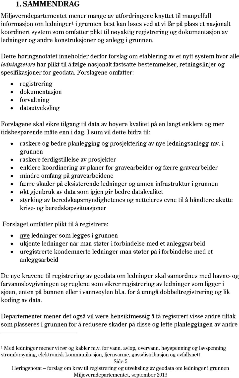 Dette høringsnotatet inneholder derfor forslag om etablering av et nytt system hvor alle ledningseiere har plikt til å følge nasjonalt fastsatte bestemmelser, retningslinjer og spesifikasjoner for