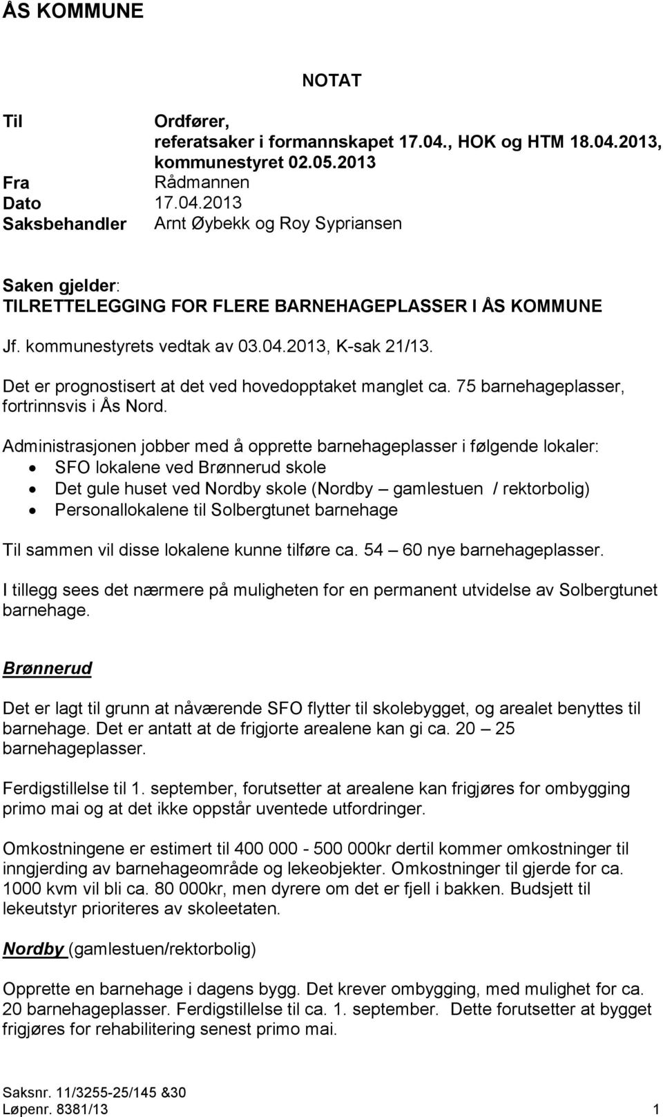 Administrasjonen jobber med å opprette barnehageplasser i følgende lokaler: SFO lokalene ved Brønnerud skole Det gule huset ved Nordby skole (Nordby gamlestuen / rektorbolig) Personallokalene til