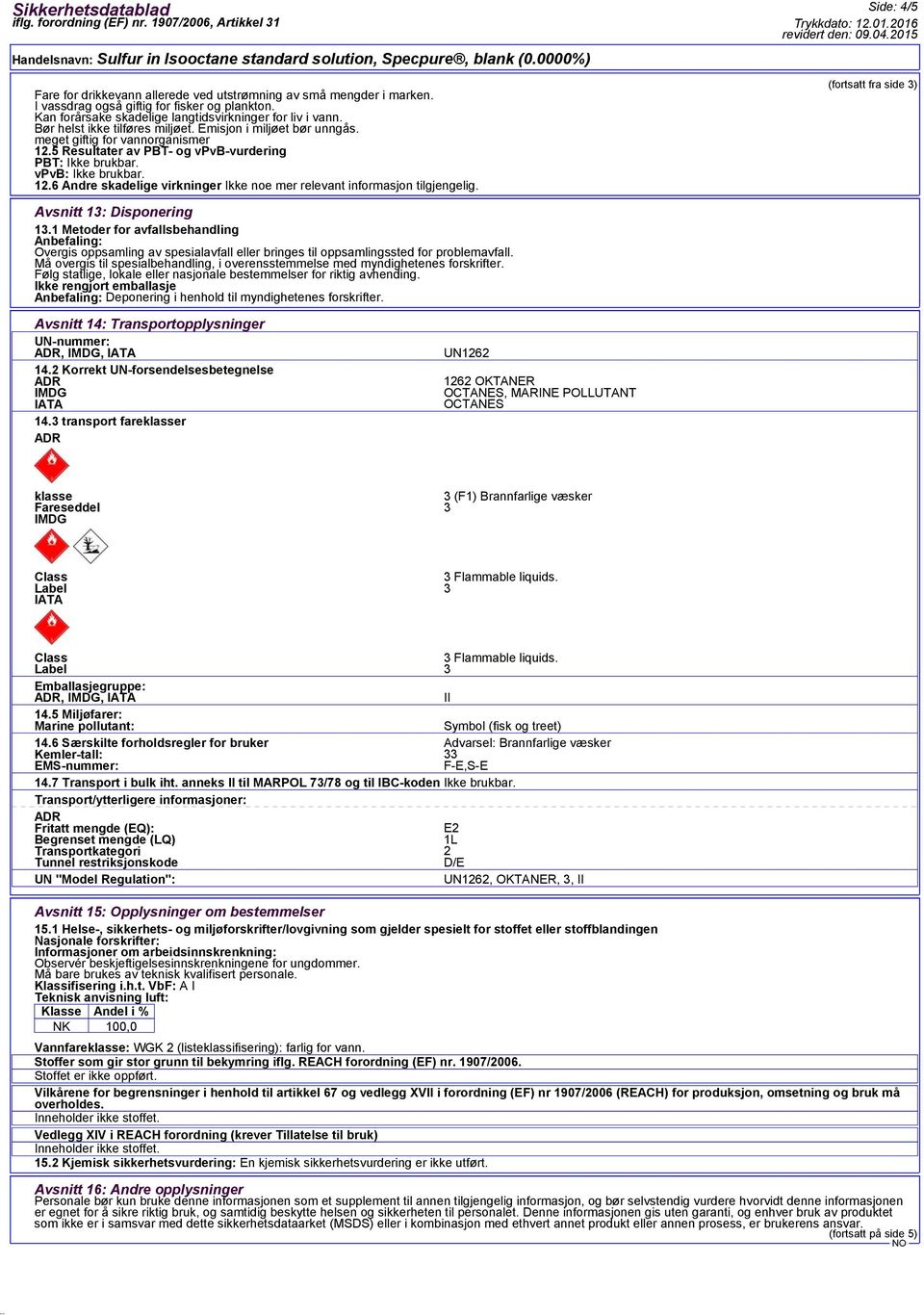 Side: 4/5 (fortsatt fra side 3) Avsnitt 13: Disponering 13.1 Metoder for avfallsbehandling Anbefaling: Overgis oppsamling av spesialavfall eller bringes til oppsamlingssted for problemavfall.