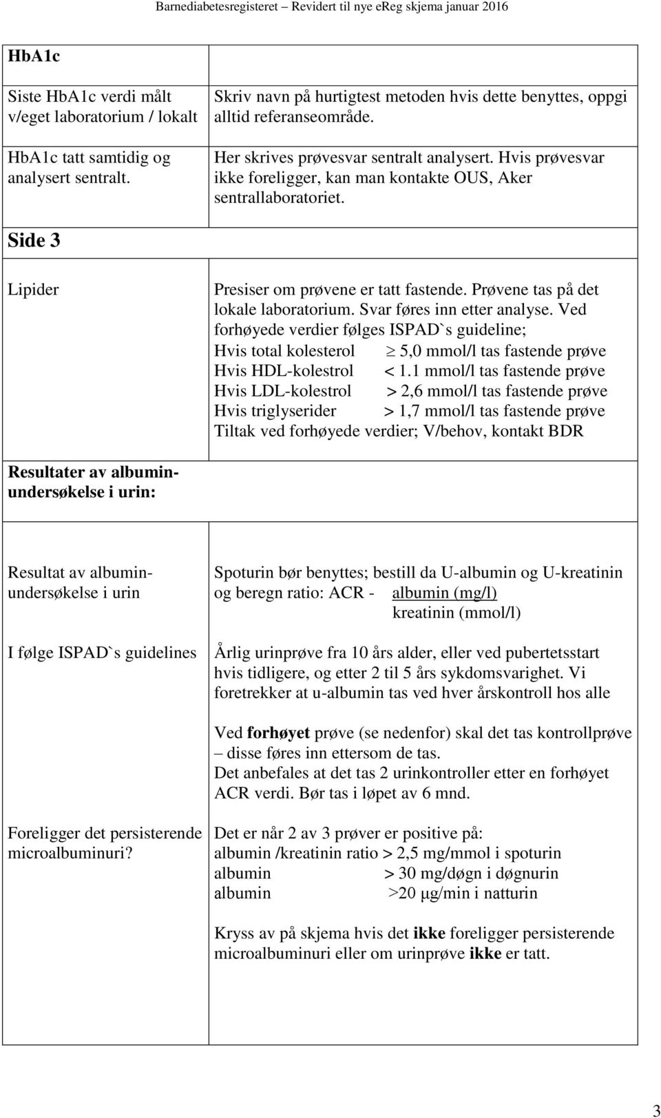 Prøvene tas på det lokale laboratorium. Svar føres inn etter analyse. Ved forhøyede verdier følges ISPAD`s guideline; Hvis total kolesterol 5,0 mmol/l tas fastende prøve Hvis HDL-kolestrol < 1.