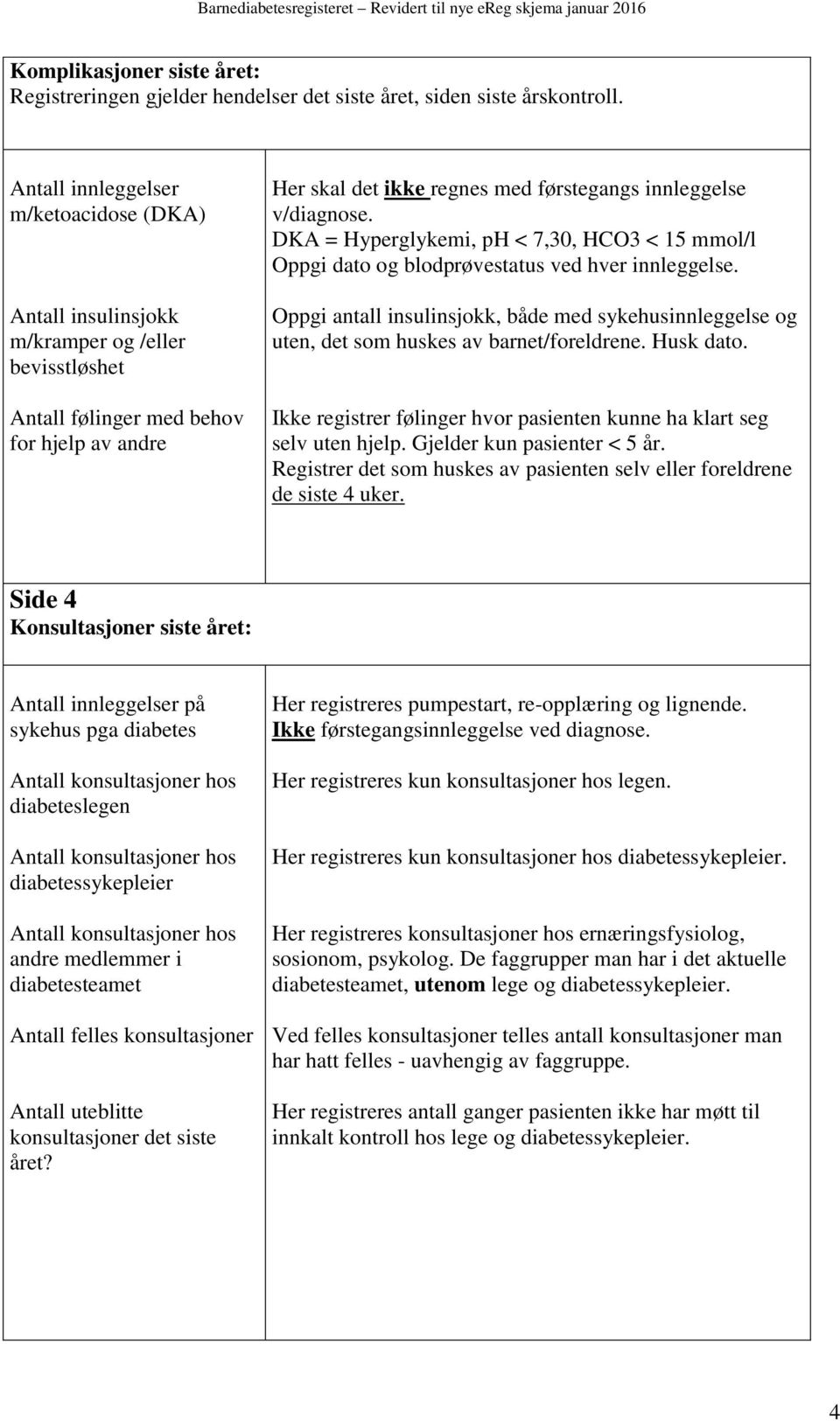 v/diagnose. DKA = Hyperglykemi, ph < 7,30, HCO3 < 15 mmol/l Oppgi dato og blodprøvestatus ved hver innleggelse.