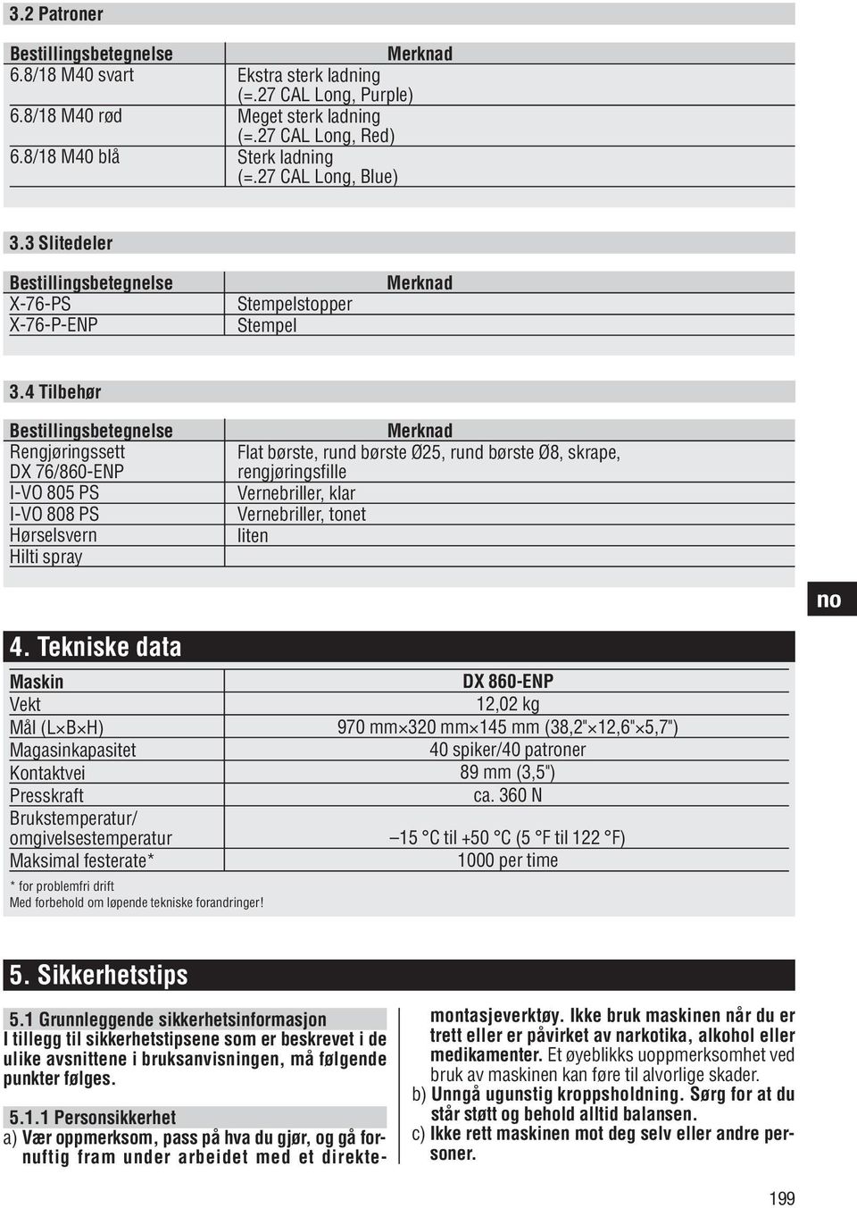 4 Tilbehør Bestillingsbetegnelse Rengjøringssett DX 76/860-ENP I-VO 805 PS I-VO 808 PS Hørselsvern Hilti spray Merknad Flat børste, rund børste Ø25, rund børste Ø8, skrape, rengjøringsfille