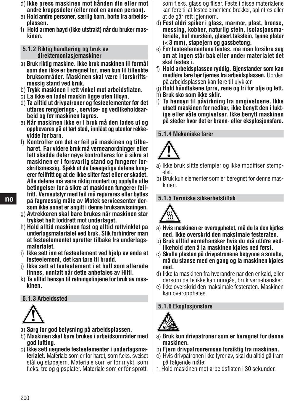 Ikke bruk maskinen til formål som den ikke er beregnet for, men kun til tiltenkte bruksområder. Maskinen skal være i forskriftsmessig stand ved bruk. b) Trykk maskinen i rett vinkel mot arbeidsflaten.