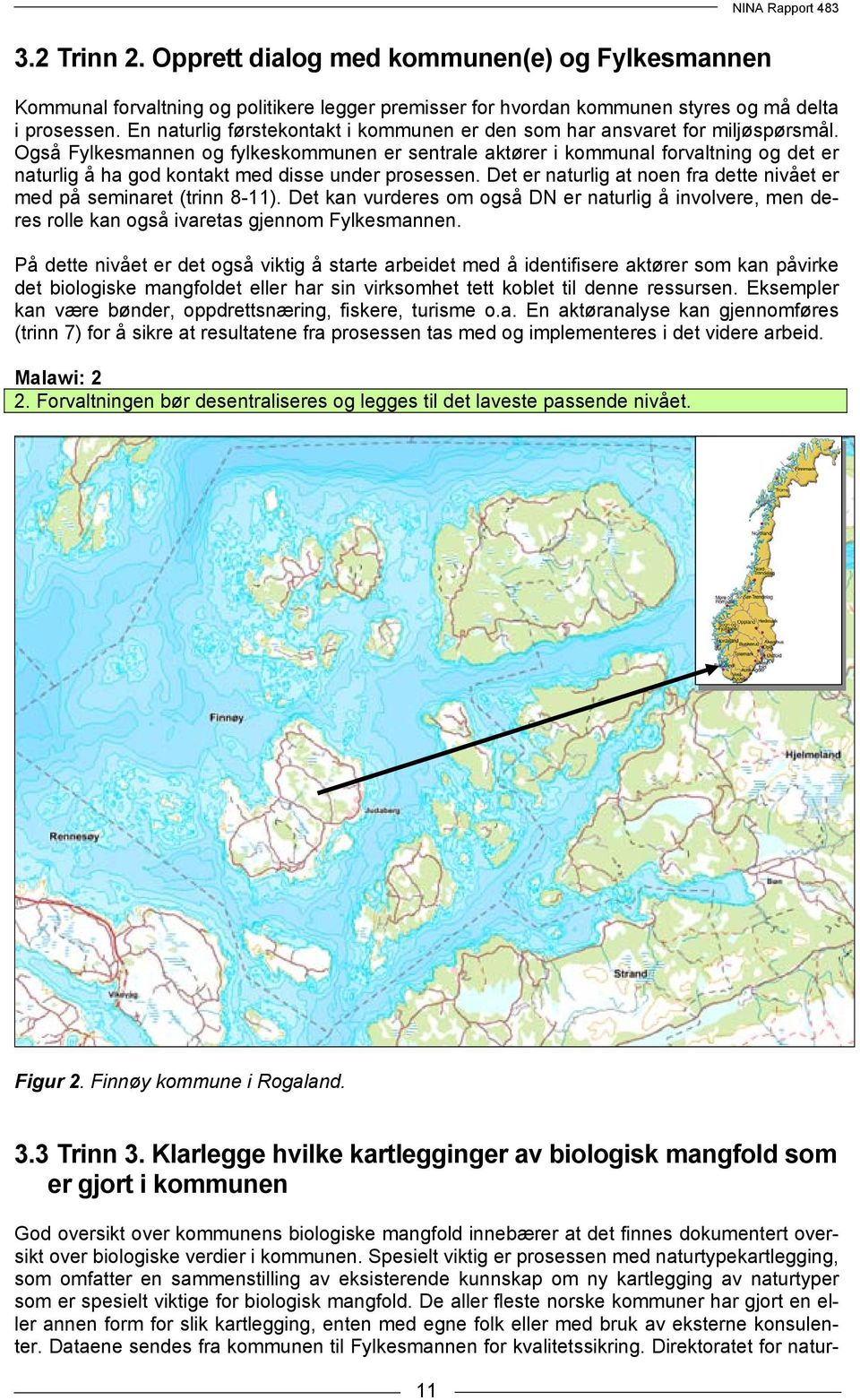 Også Fylkesmannen og fylkeskommunen er sentrale aktører i kommunal forvaltning og det er naturlig å ha god kontakt med disse under prosessen.