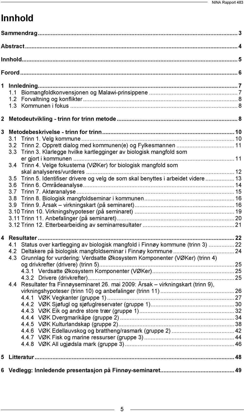 3 Trinn 3. Klarlegge hvilke kartlegginger av biologisk mangfold som er gjort i kommunen... 11 3.4 Trinn 4. Velge fokustema (VØKer) for biologisk mangfold som skal analyseres/vurderes... 12 3.