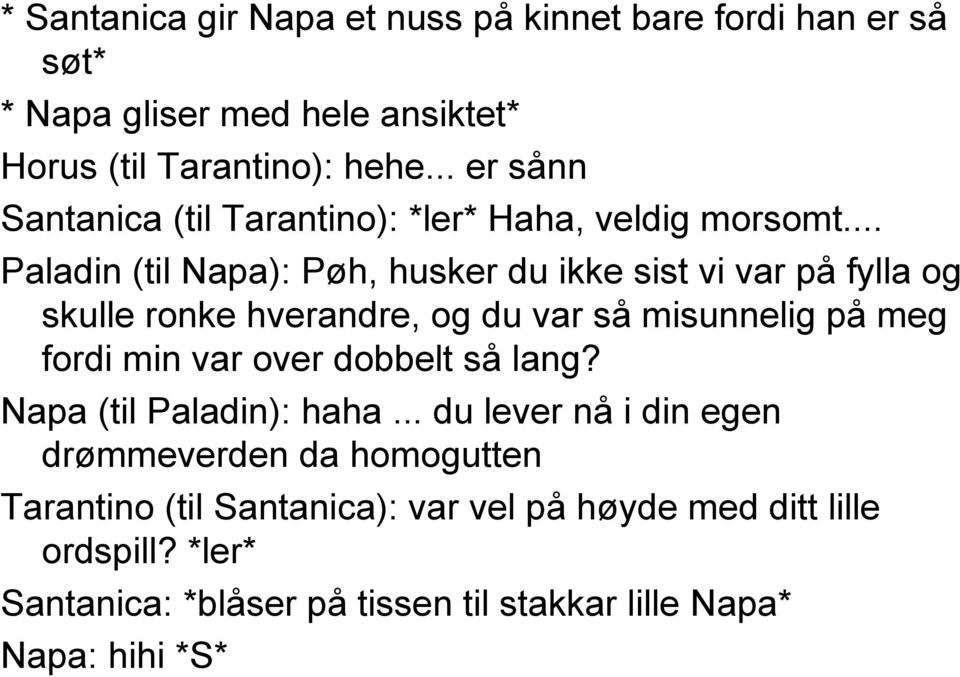 .. Paladin (til Napa): Pøh, husker du ikke sist vi var på fylla og skulle ronke hverandre, og du var så misunnelig på meg fordi min var over