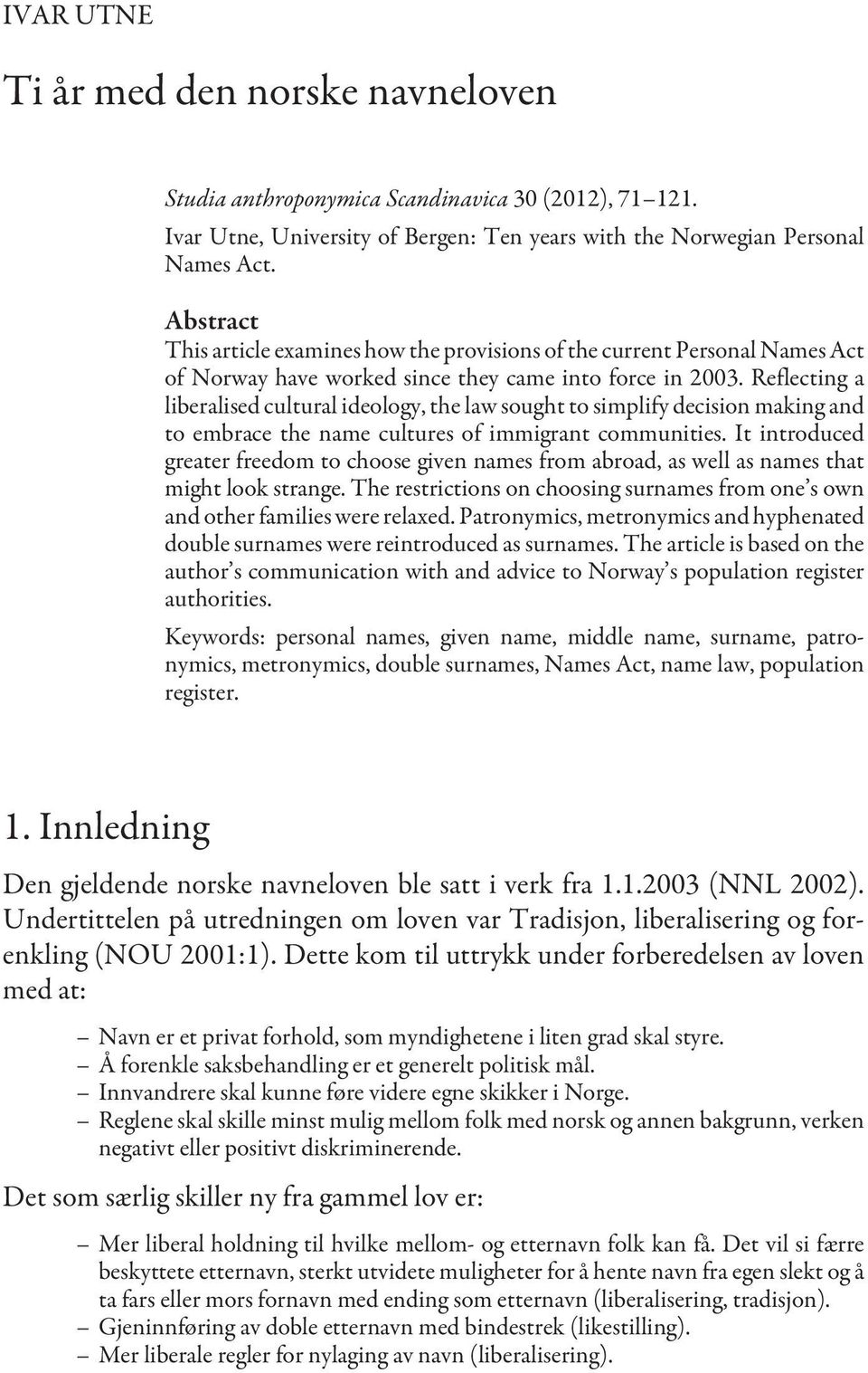 Abstract This article examines how the provisions of the current Personal Names Act of Norway have worked since they came into force in 2003.