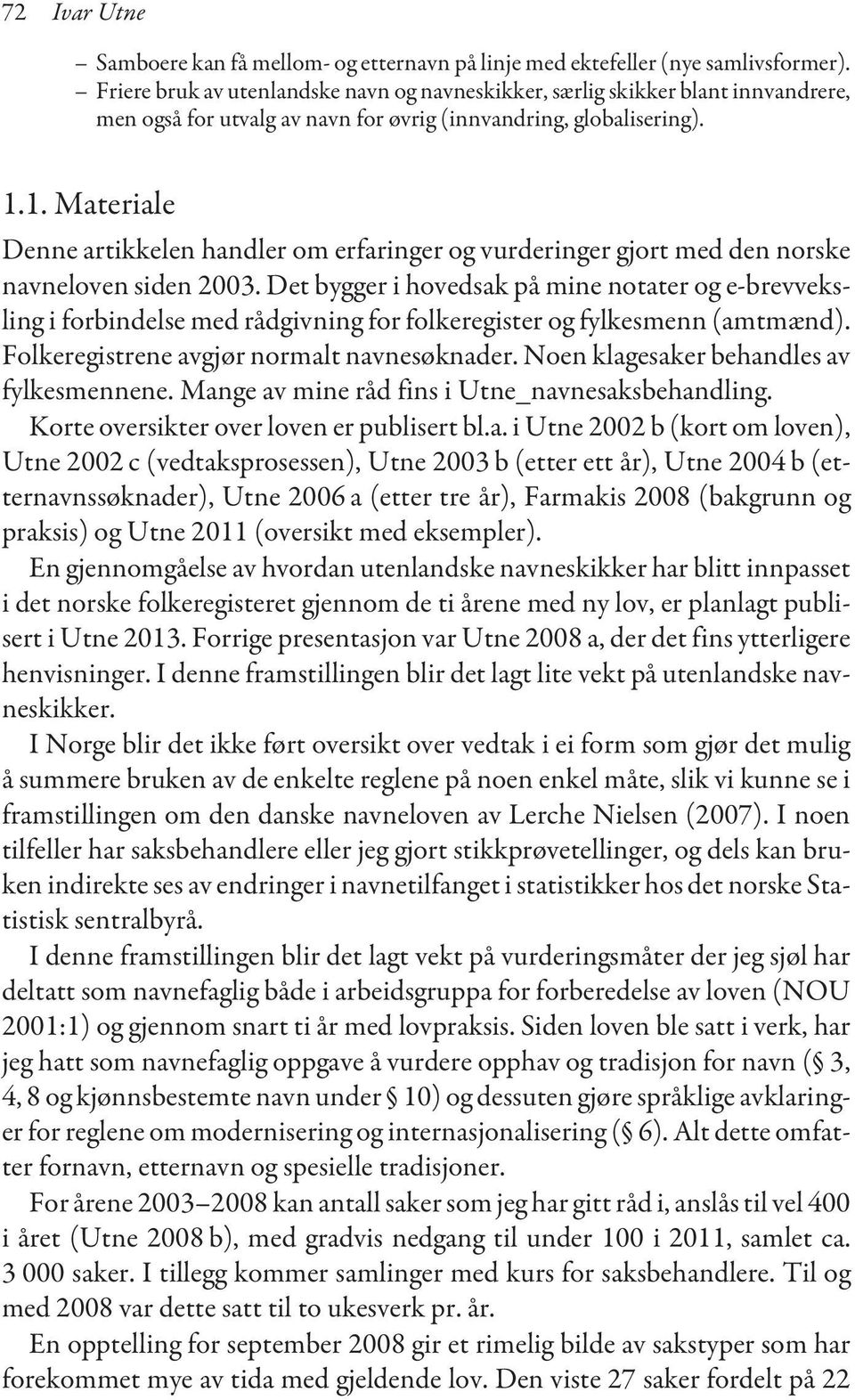 1. Materiale Denne artikkelen handler om erfaringer og vurderinger gjort med den norske navneloven siden 2003.