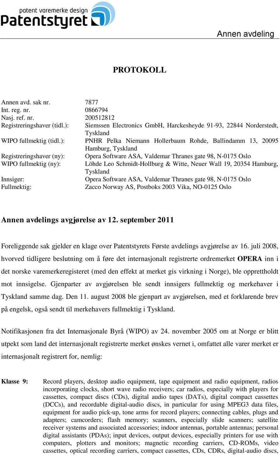 ): PNHR Pelka Niemann Hollerbaum Rohde, Ballindamm 13, 20095 Hamburg, Tyskland Registreringshaver (ny): Opera Software ASA, Valdemar Thranes gate 98, N-0175 Oslo WIPO fullmektig (ny): Löhde Leo