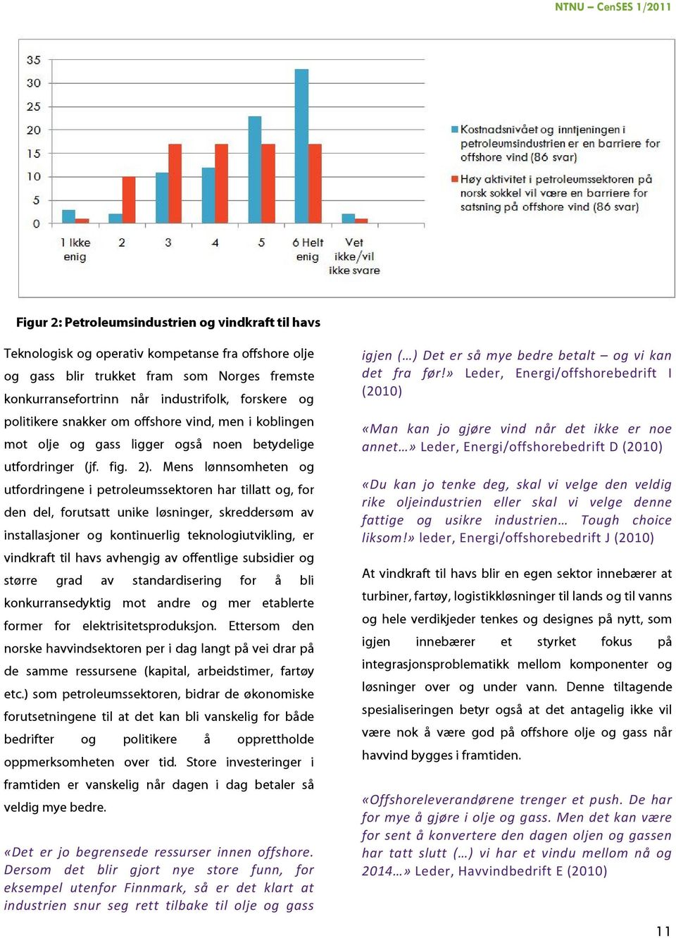 Mens lønnsomheten og utfordringene i petroleumssektoren har tillatt og, for den del, forutsatt unike løsninger, skreddersøm av installasjoner og kontinuerlig teknologiutvikling, er vindkraft til havs