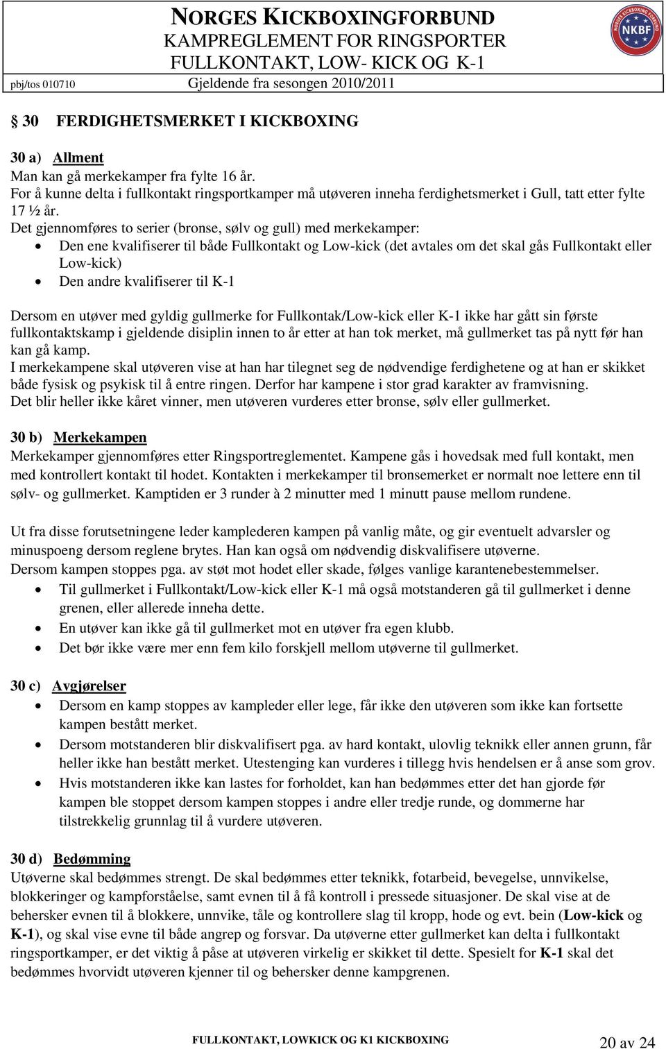 Det gjennomføres to serier (bronse, sølv og gull) med merkekamper: Den ene kvalifiserer til både Fullkontakt og Low-kick (det avtales om det skal gås Fullkontakt eller Low-kick) Den andre