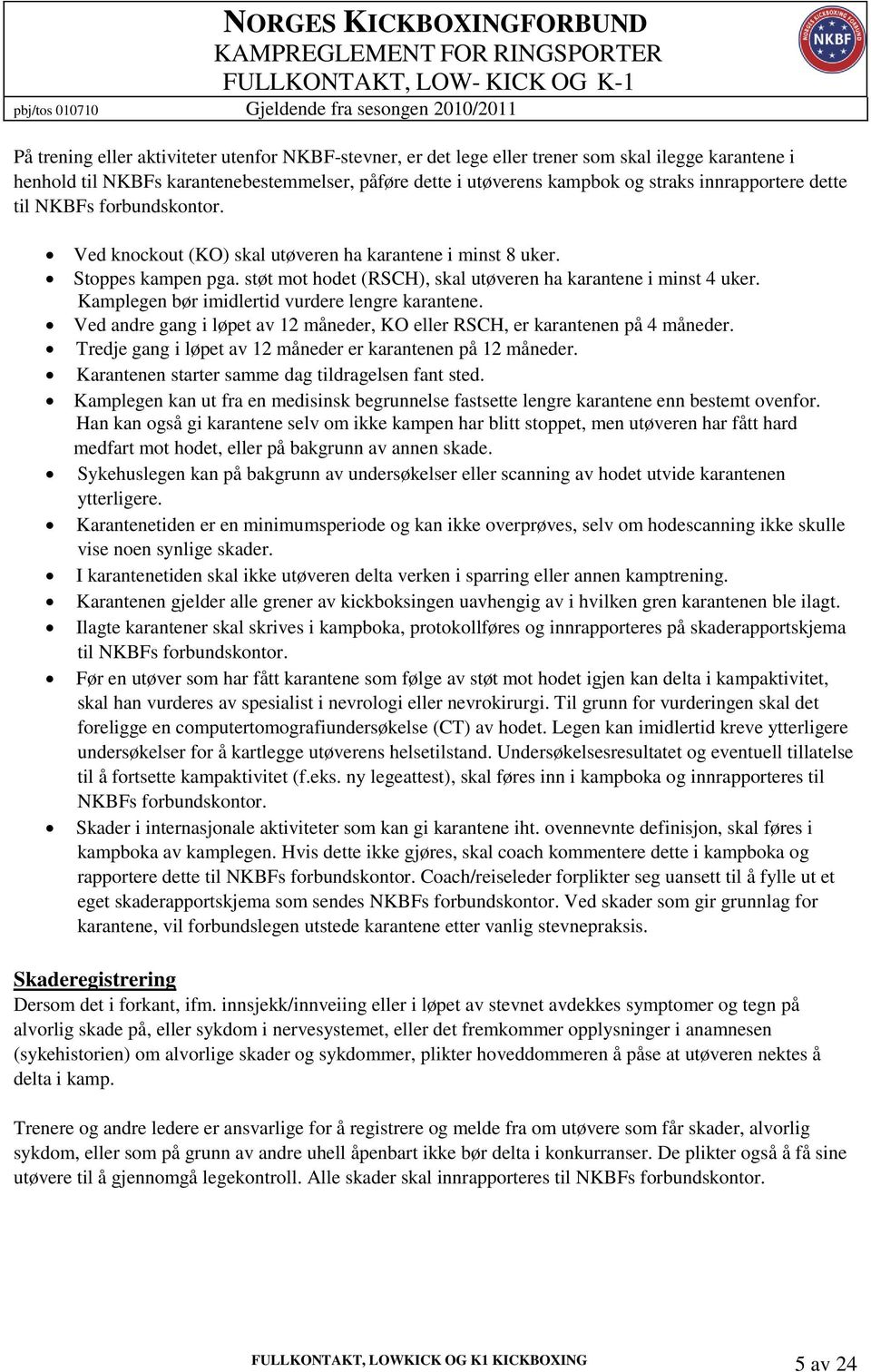 Kamplegen bør imidlertid vurdere lengre karantene. Ved andre gang i løpet av 12 måneder, KO eller RSCH, er karantenen på 4 måneder. Tredje gang i løpet av 12 måneder er karantenen på 12 måneder.