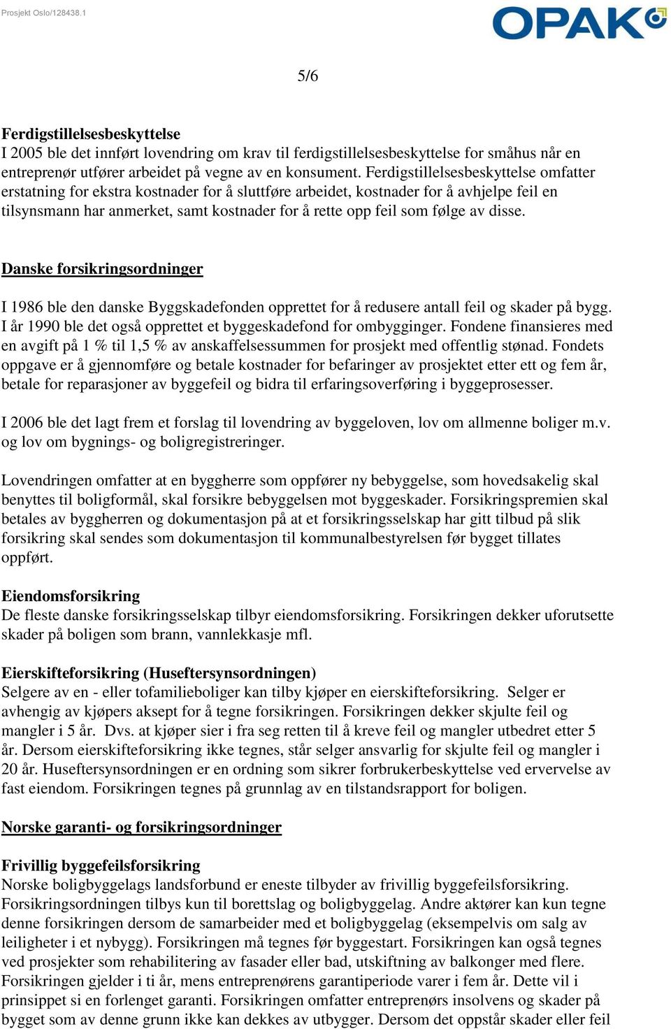 av disse. Danske forsikringsordninger I 1986 ble den danske Byggskadefonden opprettet for å redusere antall feil og skader på bygg. I år 1990 ble det også opprettet et byggeskadefond for ombygginger.