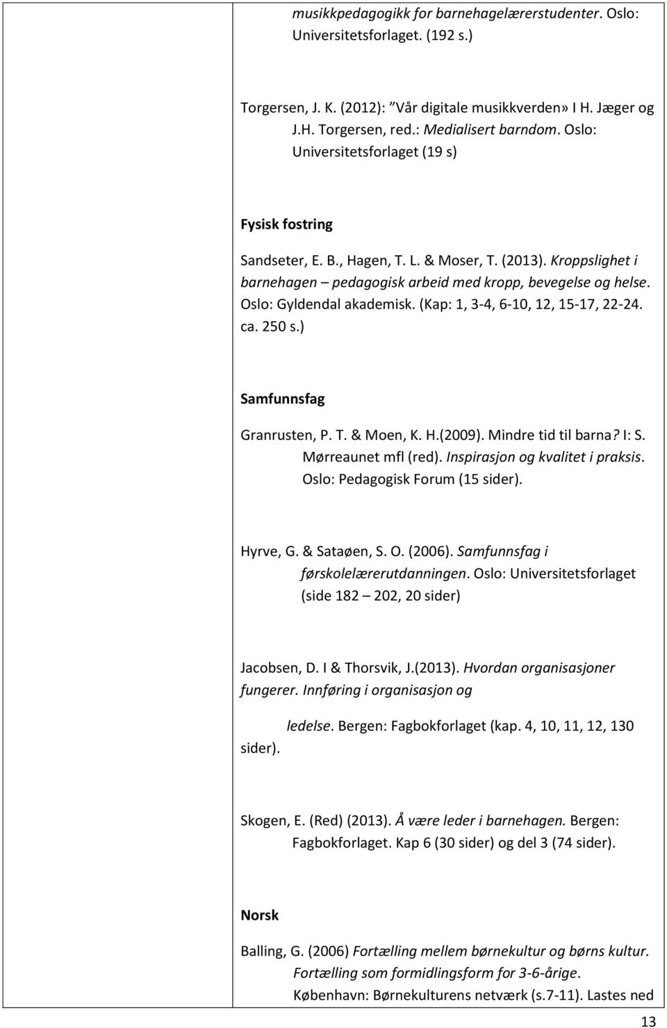 Oslo: Gyldendal akademisk. (Kap: 1, 3-4, 6-10, 12, 15-17, 22-24. ca. 250 s.) Samfunnsfag Granrusten, P. T. & Moen, K. H.(2009). Mindre tid til barna? I: S. Mørreaunet mfl (red).