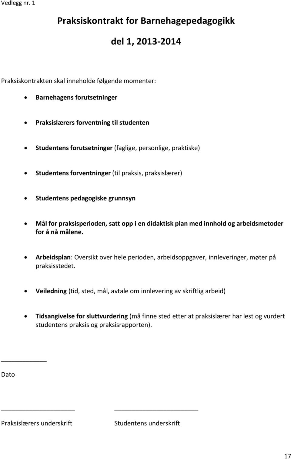 forutsetninger (faglige, personlige, praktiske) Studentens forventninger (til praksis, praksislærer) Studentens pedagogiske grunnsyn Mål for praksisperioden, satt opp i en didaktisk plan med