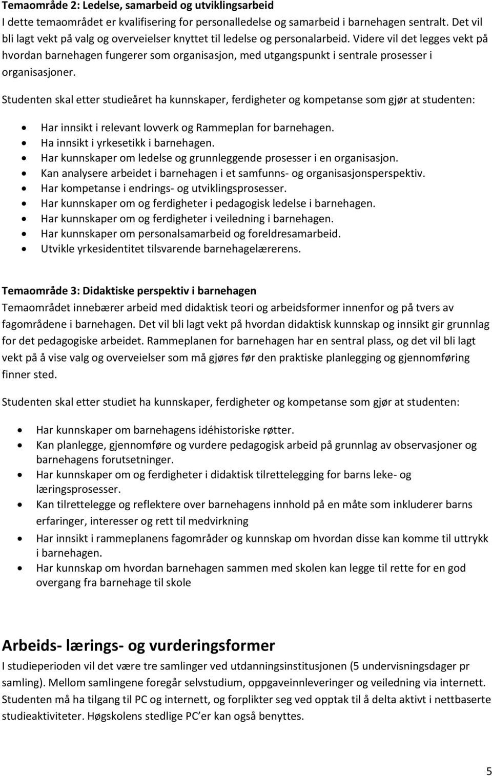 Videre vil det legges vekt på hvordan barnehagen fungerer som organisasjon, med utgangspunkt i sentrale prosesser i organisasjoner.