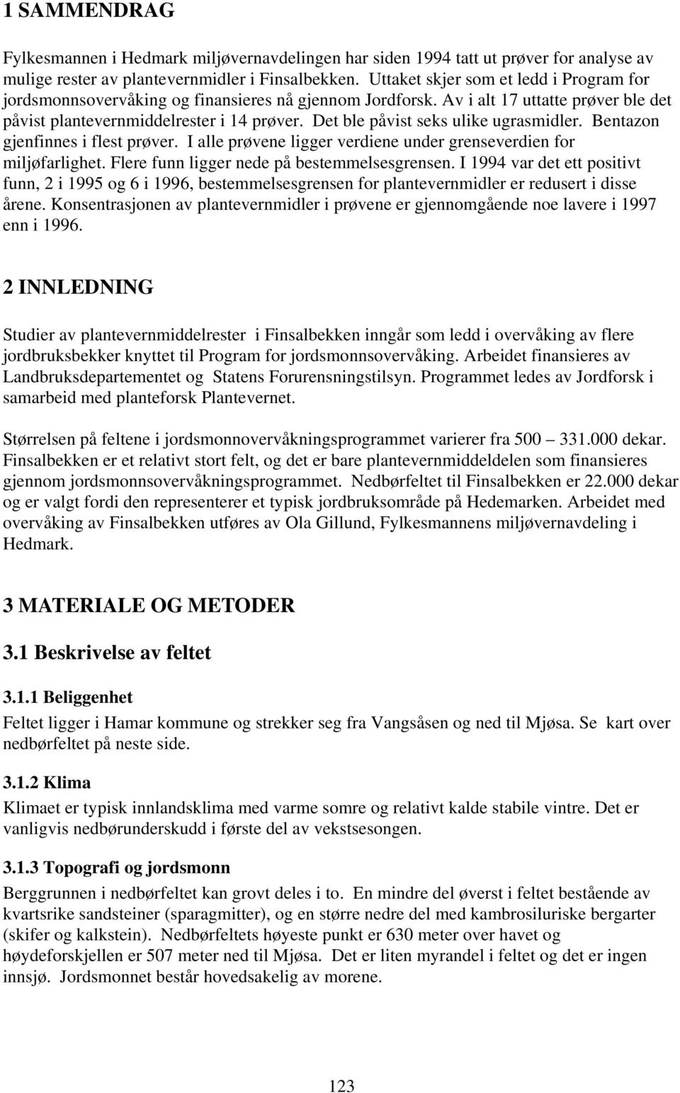 Det ble påvist seks ulike ugrasmidler. Bentazon gjenfinnes i flest prøver. I alle prøvene ligger verdiene under grenseverdien for miljøfarlighet. Flere funn ligger nede på bestemmelsesgrensen.