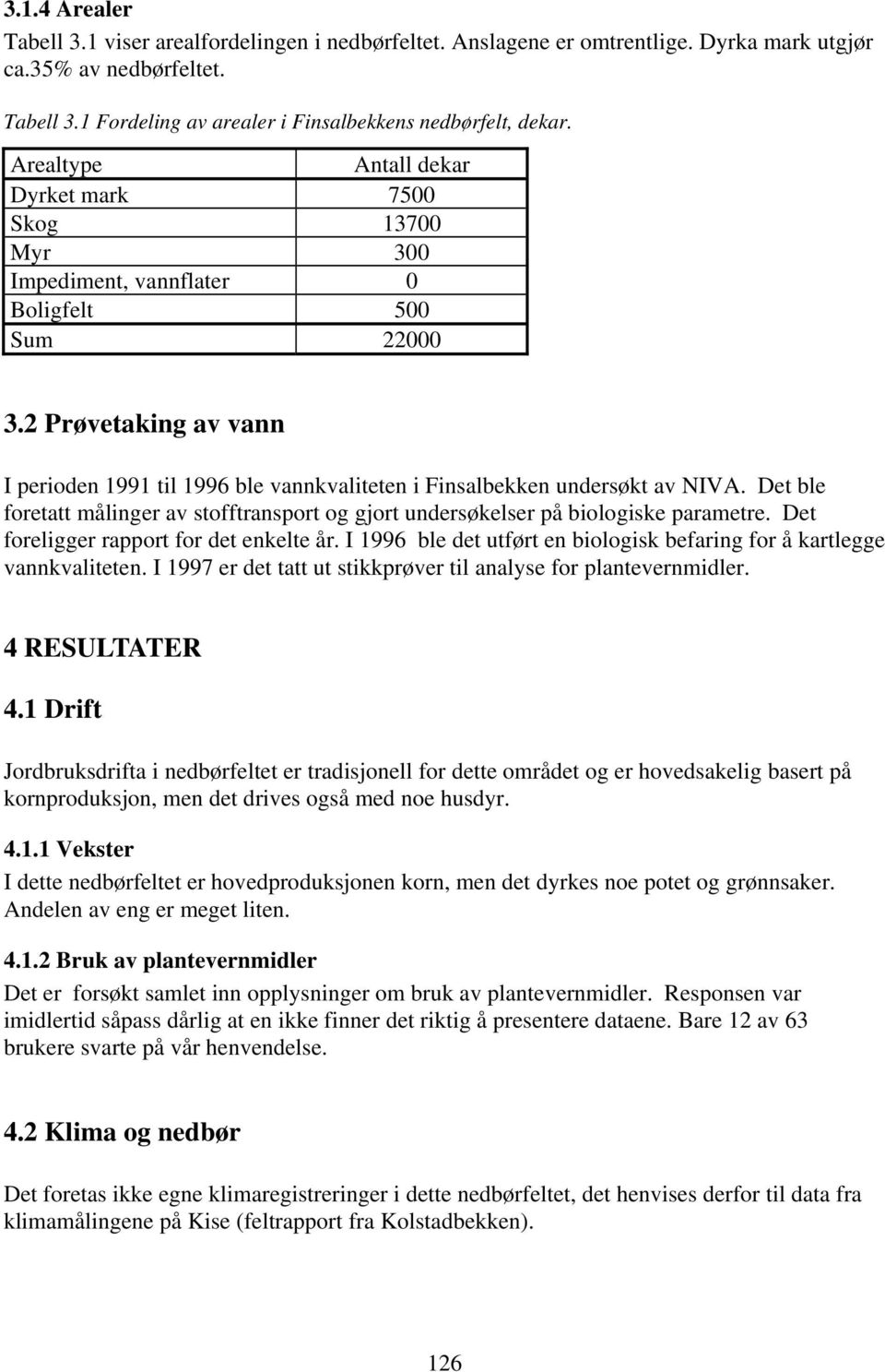 2 Prøvetaking av vann I perioden 1991 til 1996 ble vannkvaliteten i Finsalbekken undersøkt av NIVA. Det ble foretatt målinger av stofftransport og gjort undersøkelser på biologiske parametre.