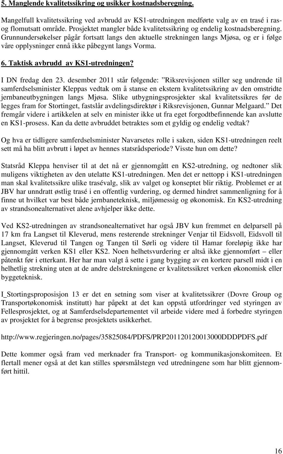 Grunnundersøkelser pågår fortsatt langs den aktuelle strekningen langs Mjøsa, og er i følge våre opplysninger ennå ikke påbegynt langs Vorma. 6. Taktisk avbrudd av KS1-utredningen? I DN fredag den 23.