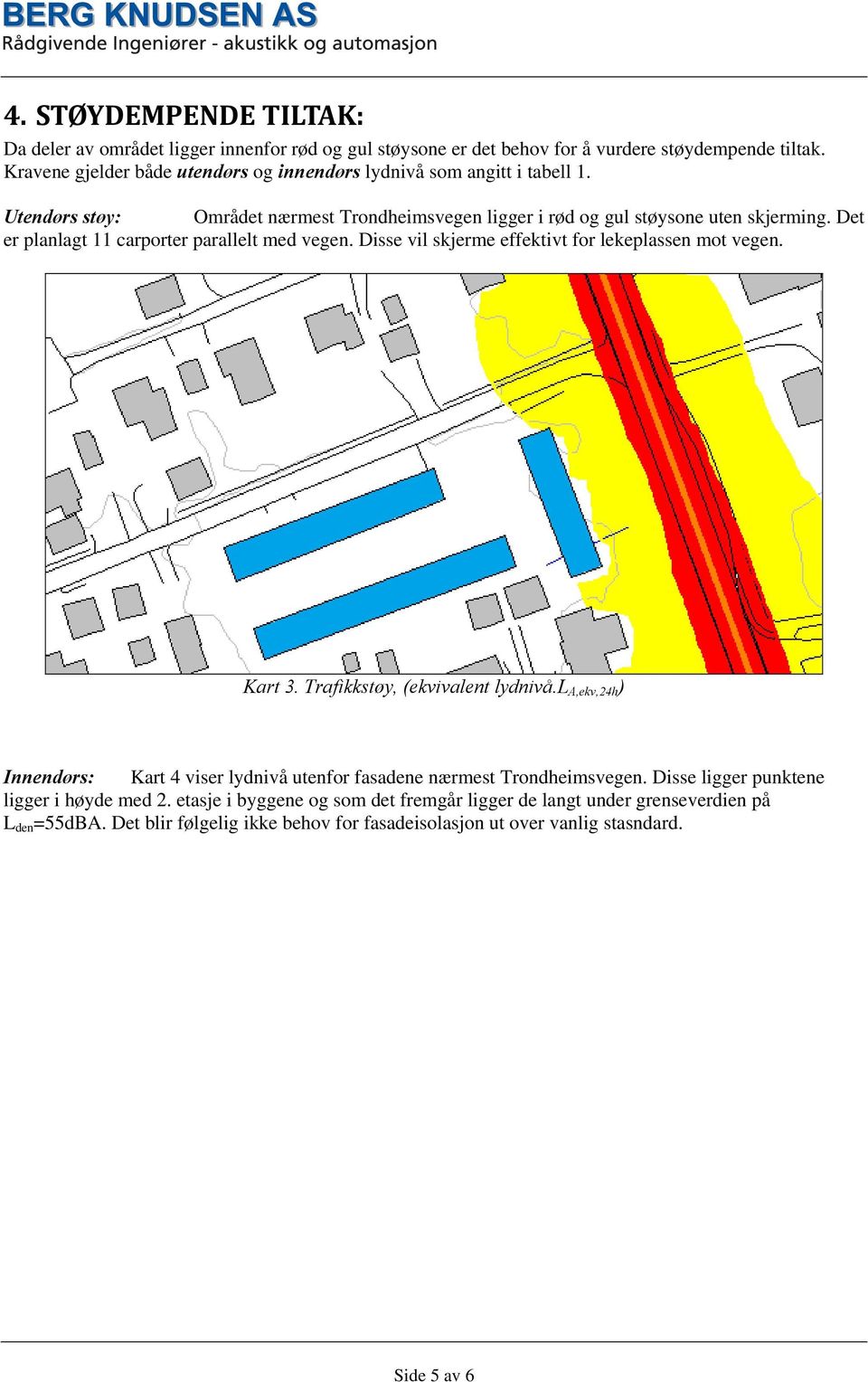 Det er planlagt 11 carporter parallelt med vegen. Disse vil skjerme effektivt for lekeplassen mot vegen. Kart 3. Trafikkstøy, (ekvivalent lydnivå.