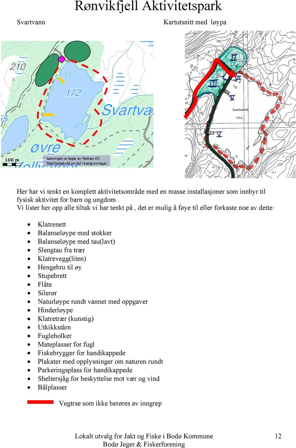 Klatrevegg(liten) Hengebru til øy Stupebrett Flåte Silerør Naturløype rundt vannet med oppgaver Hinderløype Klatretrær (kunstig) Utkikkstårn Fugleholker Mateplasser for fugl