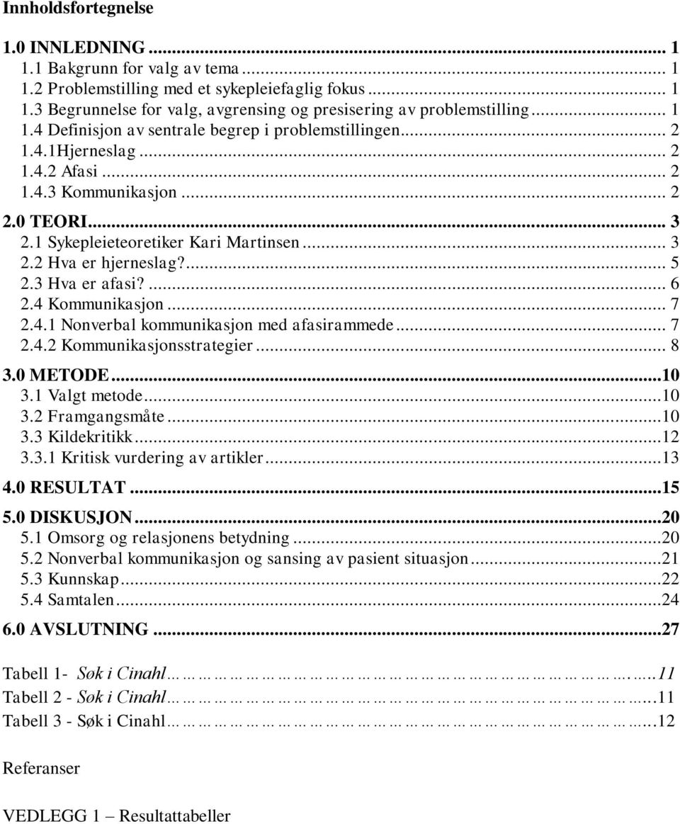 ... 5 2.3 Hva er afasi?... 6 2.4 Kommunikasjon... 7 2.4.1 Nonverbal kommunikasjon med afasirammede... 7 2.4.2 Kommunikasjonsstrategier... 8 3.0 METODE...10 3.1 Valgt metode...10 3.2 Framgangsmåte.