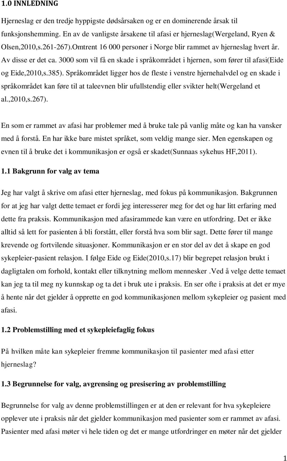 Språkområdet ligger hos de fleste i venstre hjernehalvdel og en skade i språkområdet kan føre til at taleevnen blir ufullstendig eller svikter helt(wergeland et al.,2010,s.267).