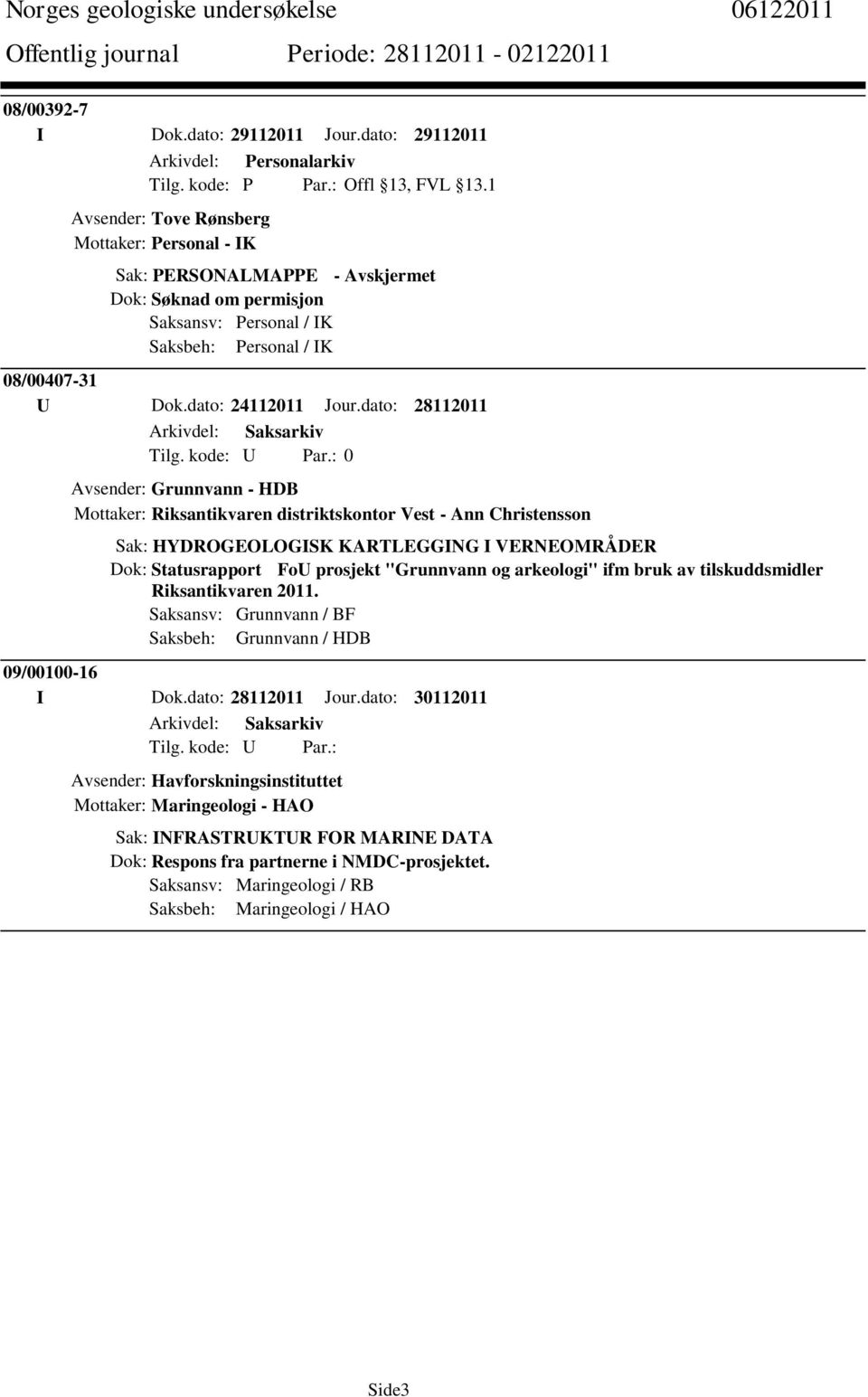 dato: 28112011 Avsender: Grunnvann - HDB Mottaker: Riksantikvaren distriktskontor Vest - Ann Christensson Sak: HYDROGEOLOGISK KARTLEGGING I VERNEOMRÅDER Dok: Statusrapport FoU prosjekt "Grunnvann og