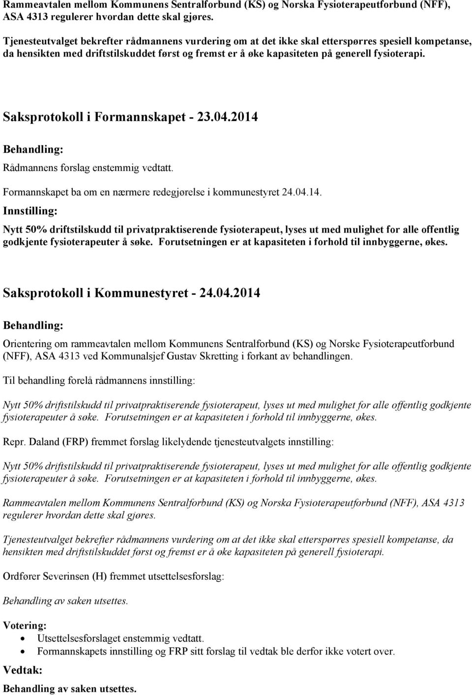 Saksprotokoll i Formannskapet - 23.04.2014 Rådmannens forslag enstemmig vedtatt. Formannskapet ba om en nærmere redegjørelse i kommunestyret 24.04.14. Nytt 50% driftstilskudd til privatpraktiserende fysioterapeut, lyses ut med mulighet for alle offentlig godkjente fysioterapeuter å søke.