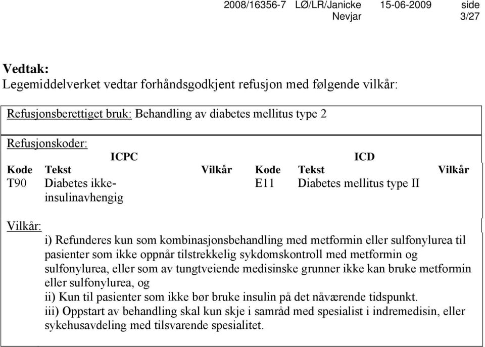 som ikke oppnår tilstrekkelig sykdomskontroll med metformin og sulfonylurea, eller som av tungtveiende medisinske grunner ikke kan bruke metformin eller sulfonylurea, og ii) Kun til