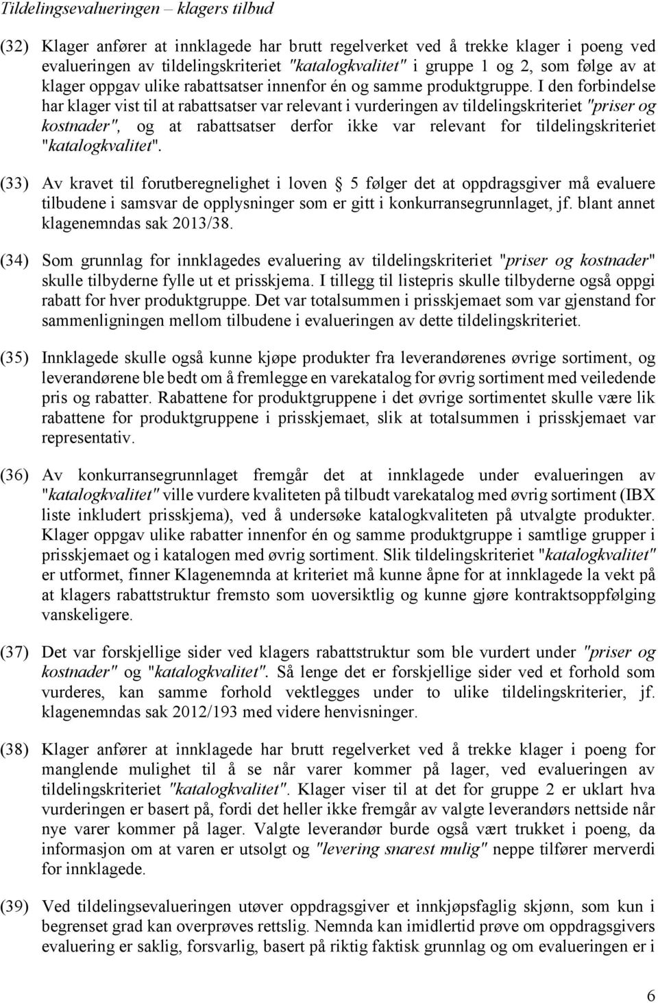 I den forbindelse har klager vist til at rabattsatser var relevant i vurderingen av tildelingskriteriet "priser og kostnader", og at rabattsatser derfor ikke var relevant for tildelingskriteriet