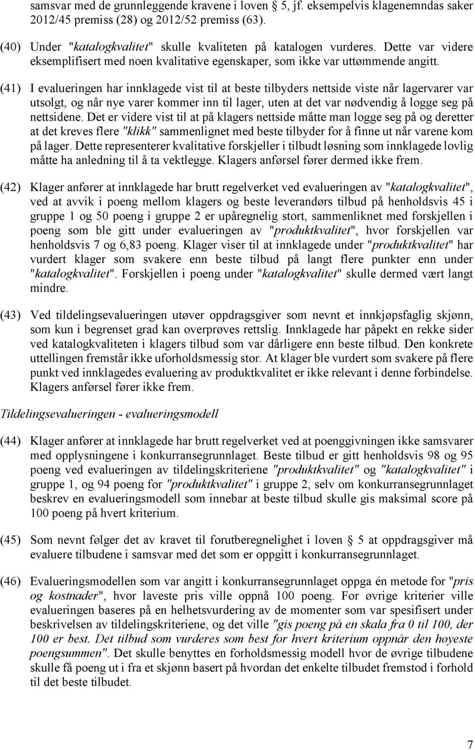 (41) I evalueringen har innklagede vist til at beste tilbyders nettside viste når lagervarer var utsolgt, og når nye varer kommer inn til lager, uten at det var nødvendig å logge seg på nettsidene.