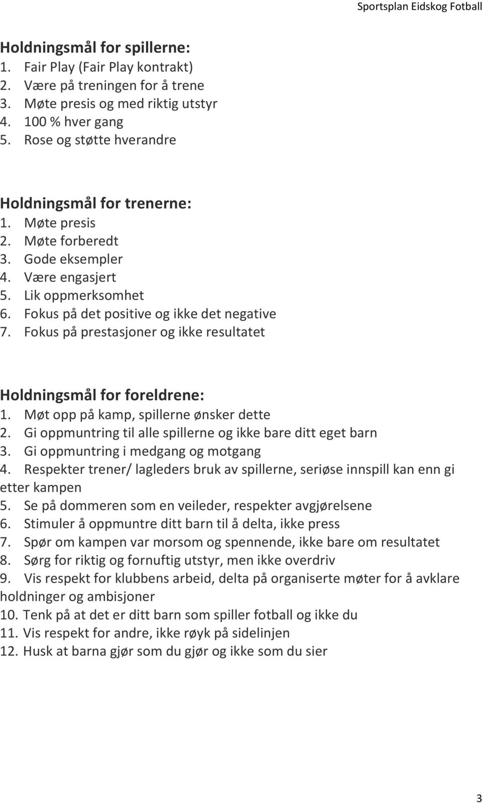 Fokus på prestasjoner og ikke resultatet Holdningsmål for foreldrene: 1. Møt opp på kamp, spillerne ønsker dette 2. Gi oppmuntring til alle spillerne og ikke bare ditt eget barn 3.