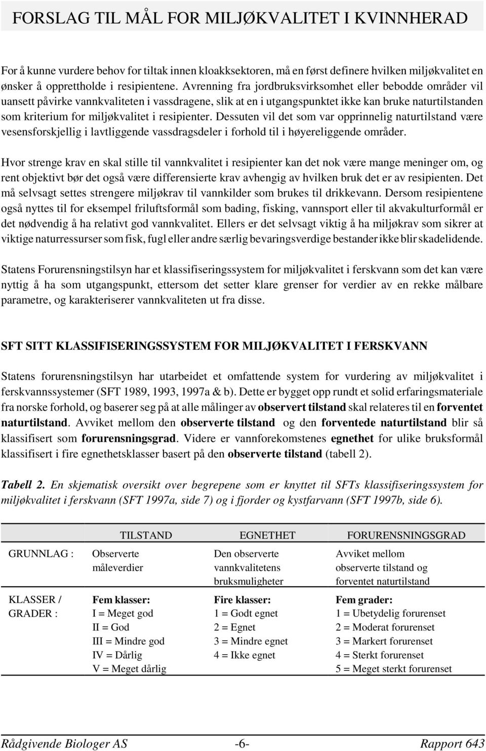 resipienter. Dessuten vil det som var opprinnelig naturtilstand være vesensforskjellig i lavtliggende vassdragsdeler i forhold til i høyereliggende områder.