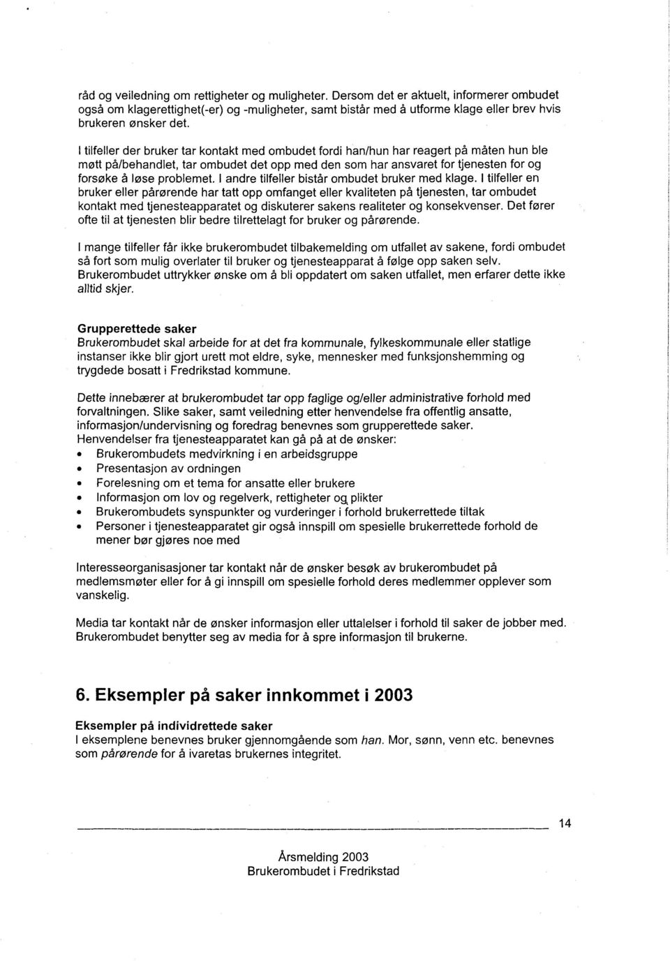 I tilfeller der bruker tar kontakt med ombudet fordi han/hun har reagert på måten hun ble møtt på/behandlet, tar ombudet det opp med den som har ansvaret for tjenesten for og forsøke å løse problemet.