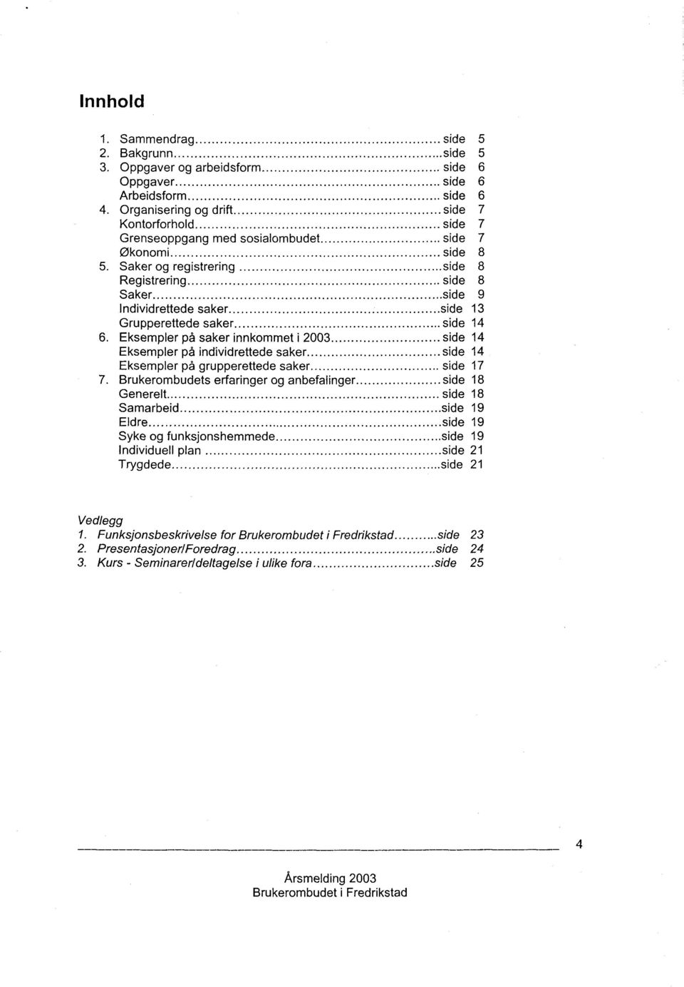 .. side 14 6. Eksempler på saker innkommet i 2003... side 14 Eksempler på individrettede saker... side 14 Eksempler på grupperettede saker... side 17 7. Brukerombudets erfaringer og anbefalinger.