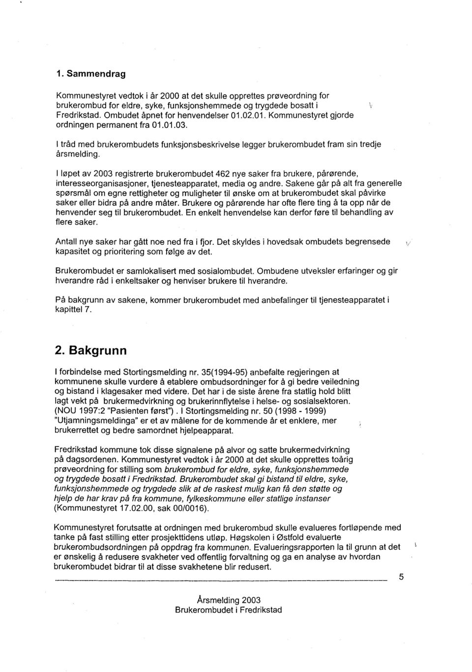 I løpet av 2003 registrerte brukerombudet 462 nye saker fra brukere, pårørende, interesseorganisasjoner, tjenesteapparatet, media og andre.