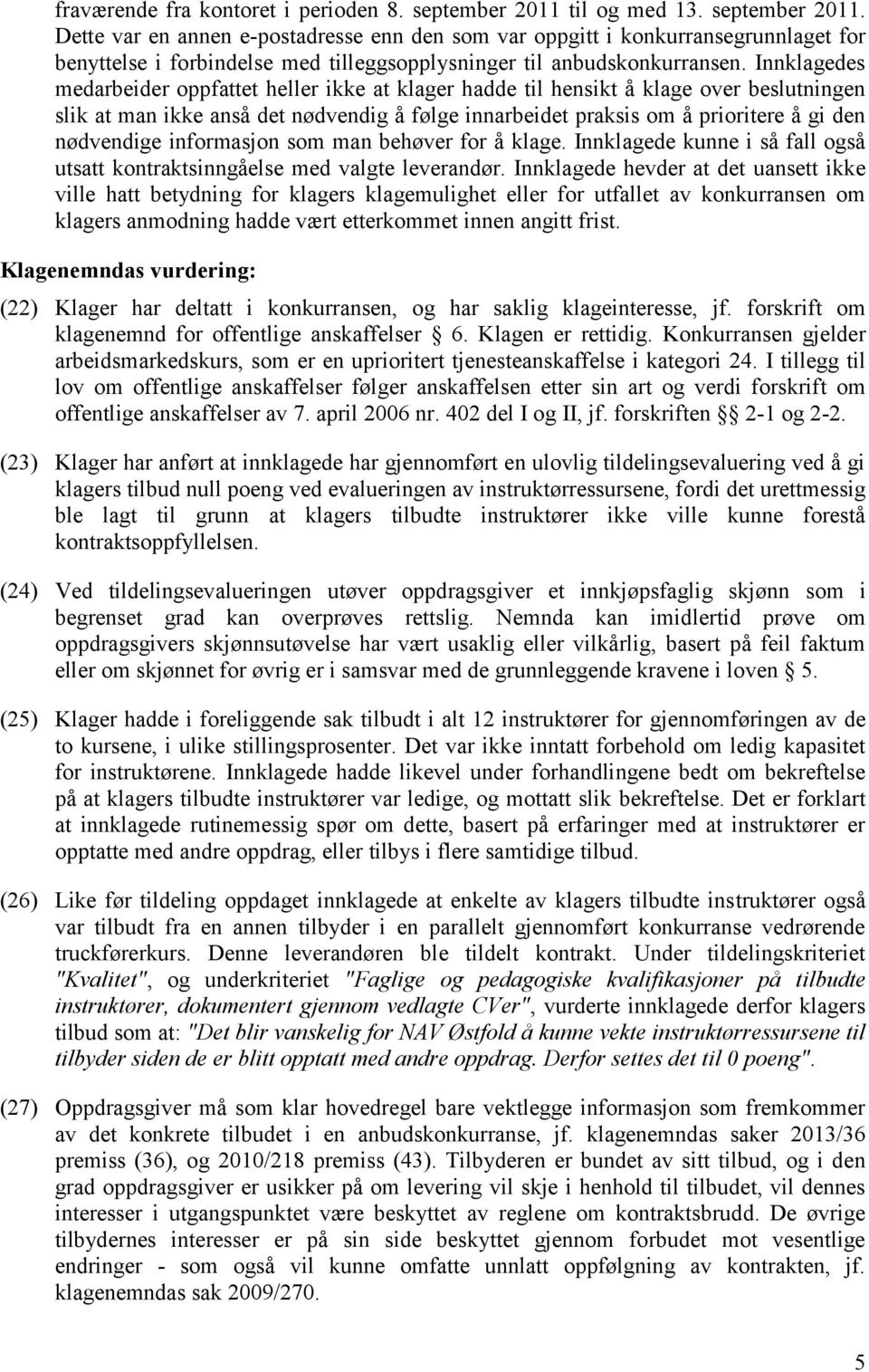 Innklagedes medarbeider oppfattet heller ikke at klager hadde til hensikt å klage over beslutningen slik at man ikke anså det nødvendig å følge innarbeidet praksis om å prioritere å gi den nødvendige