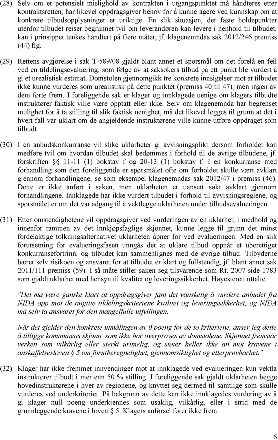 En slik situasjon, der faste holdepunkter utenfor tilbudet reiser begrunnet tvil om leverandøren kan levere i henhold til tilbudet, kan i prinsippet tenkes håndtert på flere måter, jf.