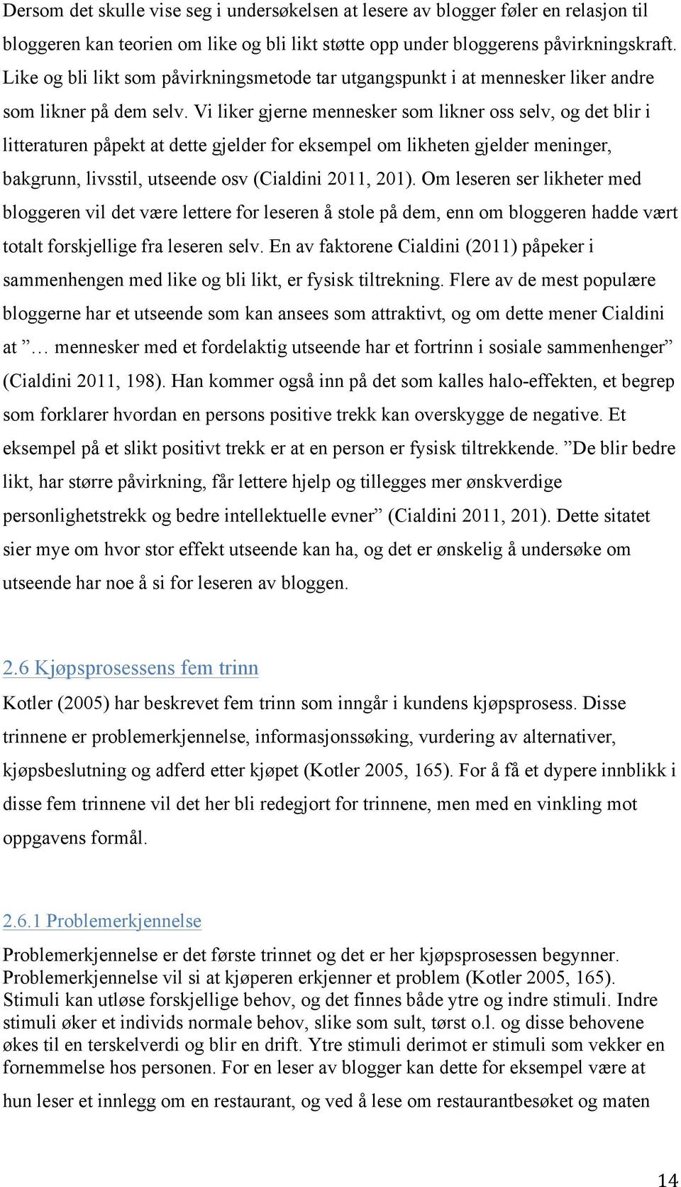 Vi liker gjerne mennesker som likner oss selv, og det blir i litteraturen påpekt at dette gjelder for eksempel om likheten gjelder meninger, bakgrunn, livsstil, utseende osv (Cialdini 2011, 201).