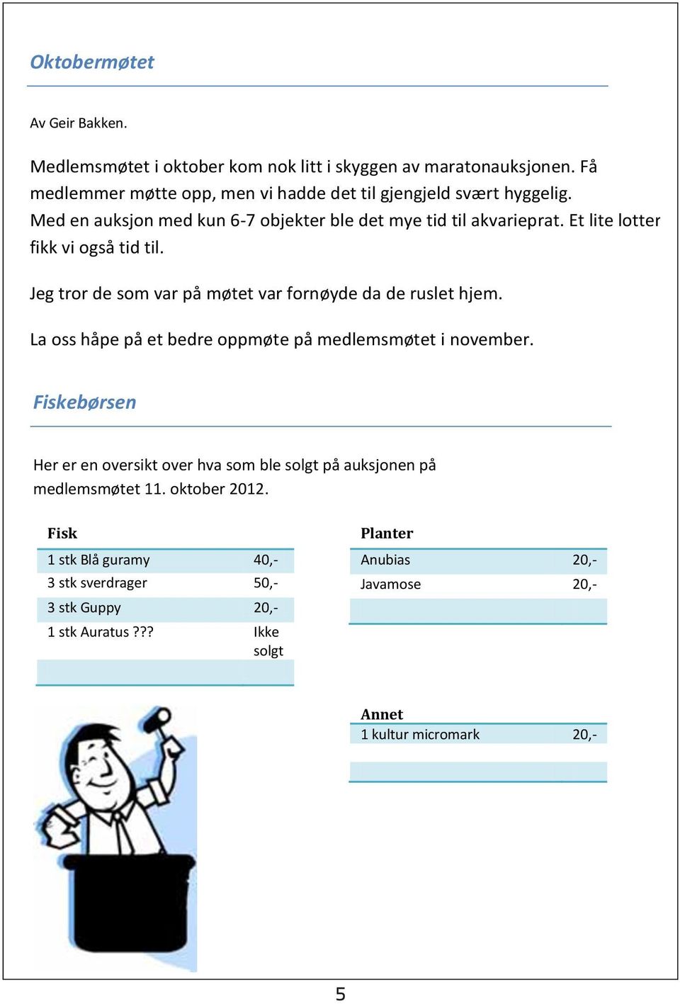 Et lite lotter fikk vi også tid til. Jeg tror de som var på møtet var fornøyde da de ruslet hjem. La oss håpe på et bedre oppmøte på medlemsmøtet i november.