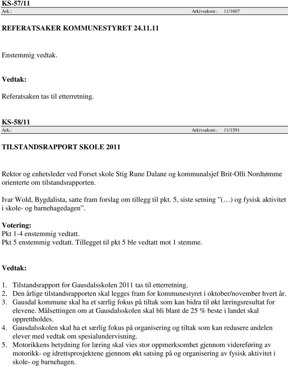 Tillegget til pkt 5 ble vedtatt mot 1 stemme. 1. Tilstandsrapport for Gausdalsskolen 2011 tas til etterretning. 2. Den årlige tilstandsrapporten skal legges fram for kommunestyret i oktober/november hvert år.