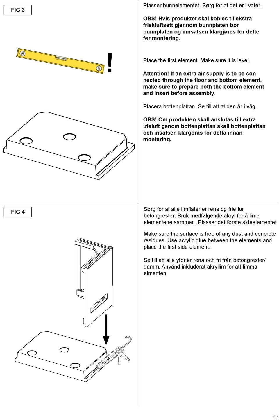 If an extra air supply is to be connected through the floor and bottom element, make sure to prepare both the bottom element and insert before assembly Placera bottenplattan Se till att at den är i