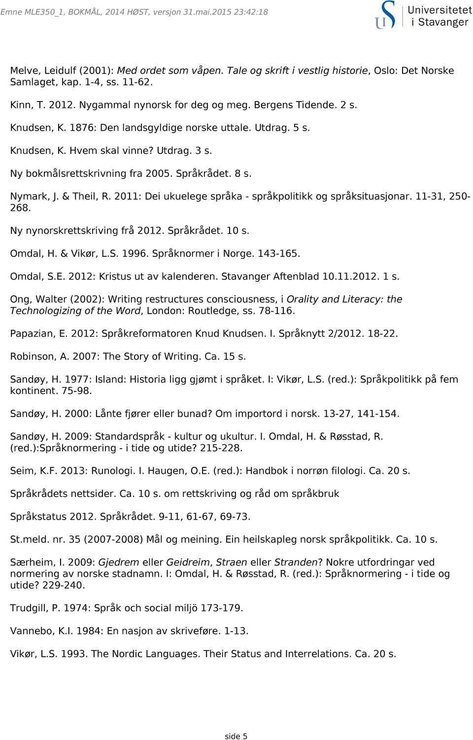 Språkrådet. 8 s. Nymark, J. & Theil, R. 2011: Dei ukuelege språka - språkpolitikk og språksituasjonar. 11-31, 250-268. Ny nynorskrettskriving frå 2012. Språkrådet. 10 s. Omdal, H. & Vikør, L.S. 1996.