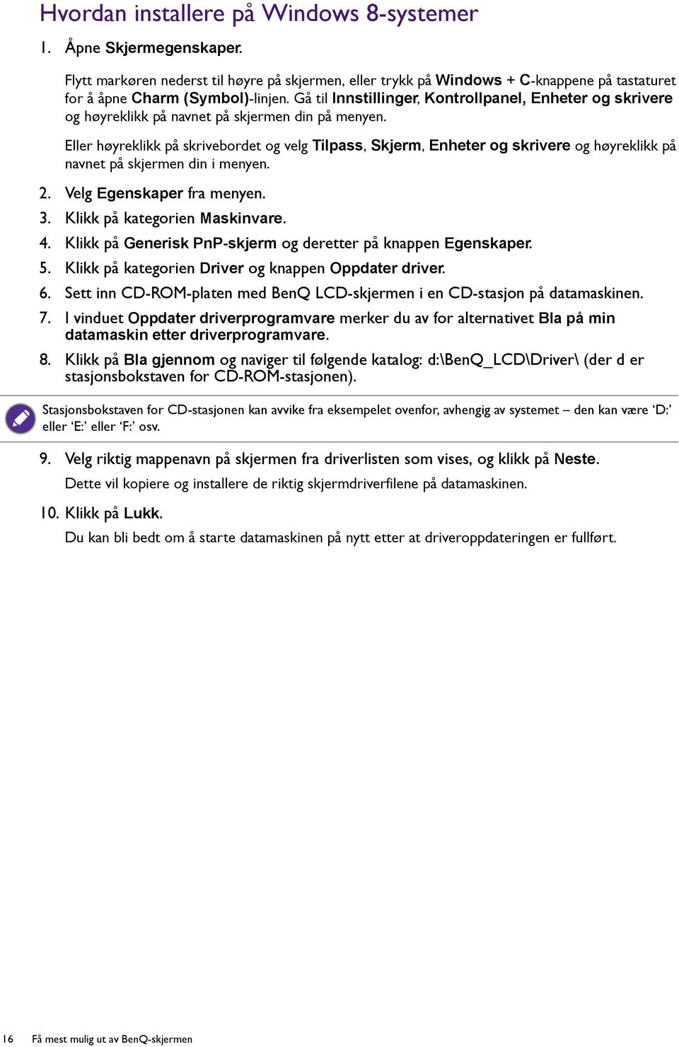 Eller høyreklikk på skrivebordet og velg Tilpass, Skjerm, Enheter og skrivere og høyreklikk på navnet på skjermen din i menyen. 2. Velg Egenskaper fra menyen. 3. Klikk på kategorien Maskinvare. 4.